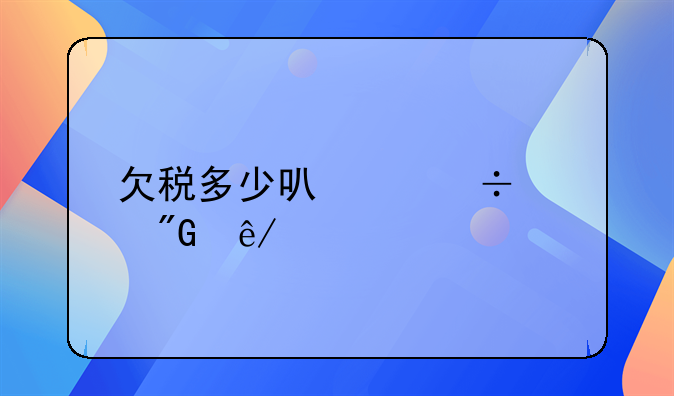 欠税多少可以追究刑事责任