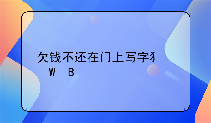 欠钱不还在门上写字犯法吗