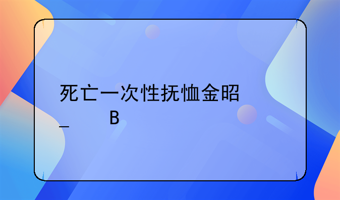 死亡一次性抚恤金是遗产吗