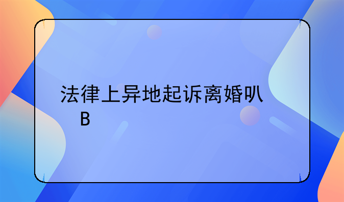 法律上异地起诉离婚可以吗