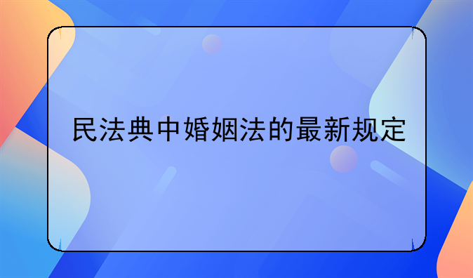 民法典中婚姻法的最新规定