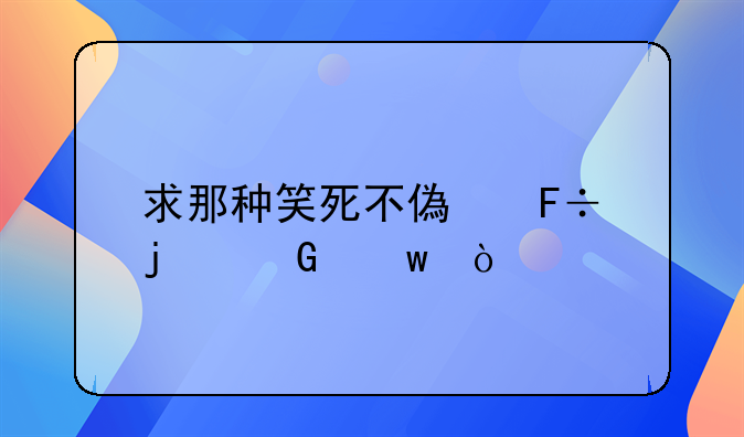 求那种笑死不偿命的笑话！