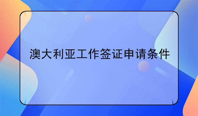 澳大利亚工作签证申请条件