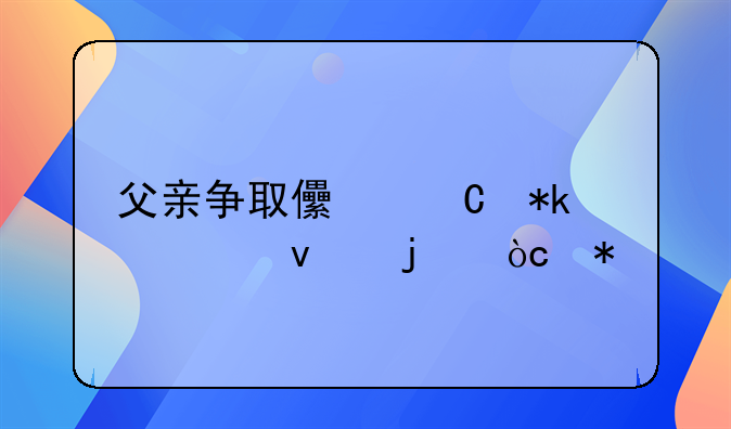 父亲争取儿子抚养权的优势