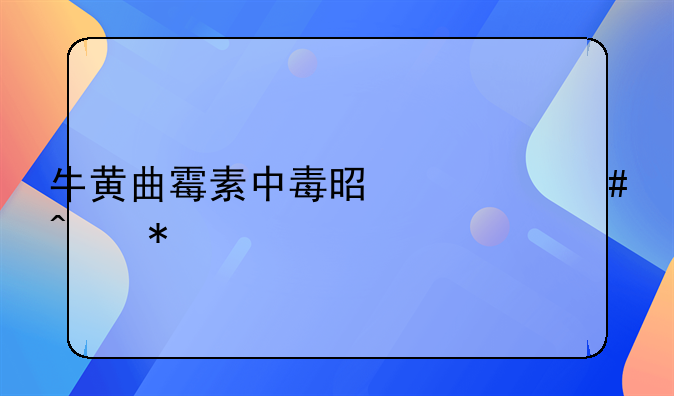 牛黄曲霉素中毒是什么症状