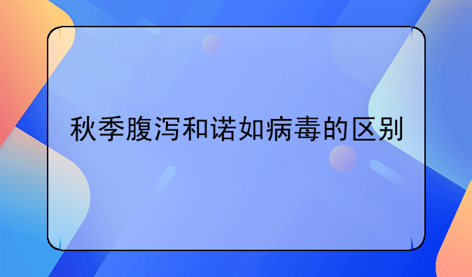 秋季腹泻和诺如病毒的区别