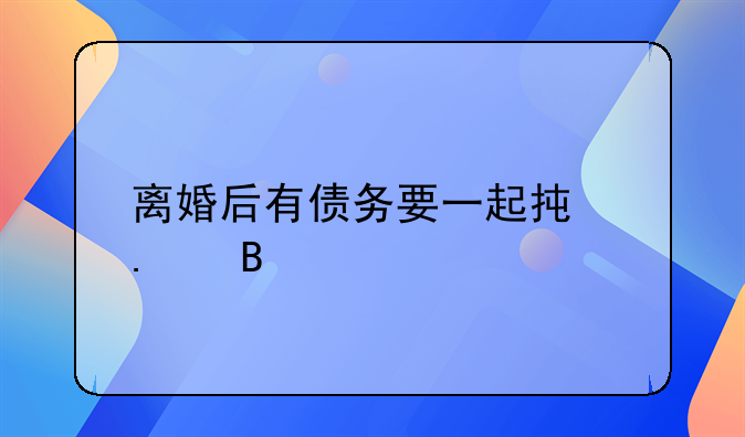 离婚后有债务要一起承担吗