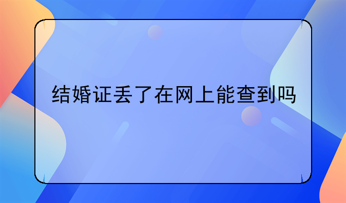 结婚证丢了在网上能查到吗