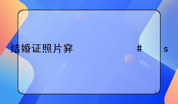 结婚证照片穿什么颜色好看
