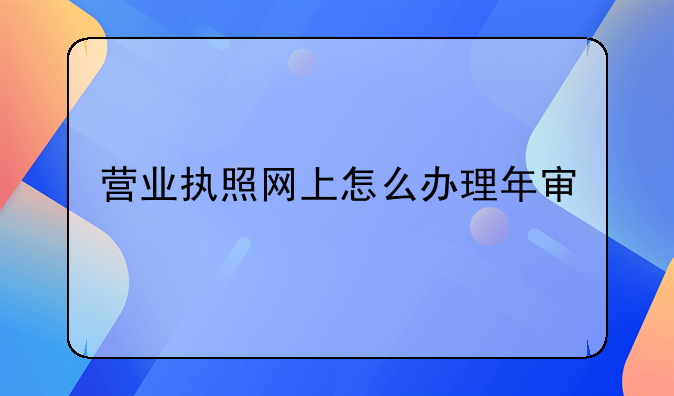 营业执照网上怎么办理年审