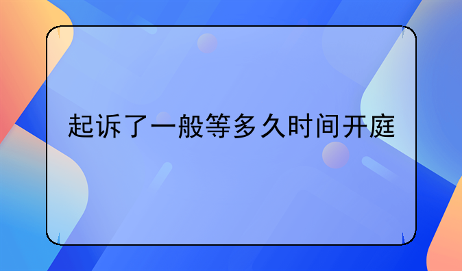 起诉了一般等多久时间开庭