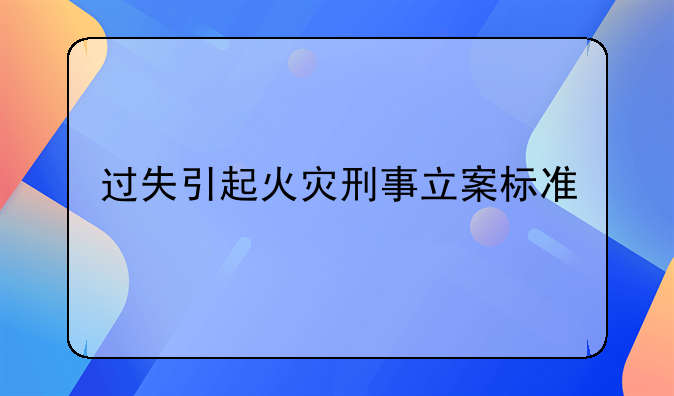 过失引起火灾刑事立案标准