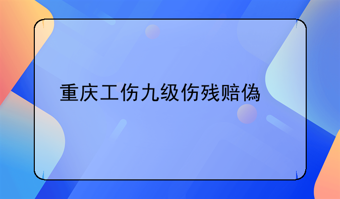 重庆工伤九级伤残赔偿标准