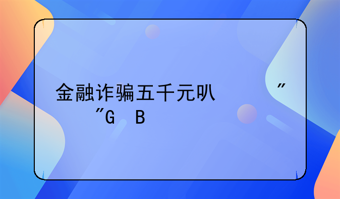 金融诈骗五千元可以判刑吗