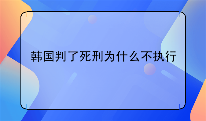 韩国判了死刑为什么不执行