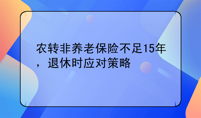 农转非养老保险不足15年，退休时应对策略
