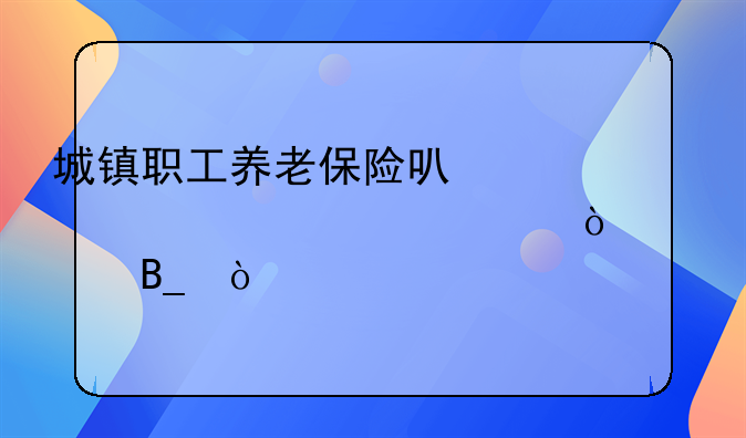 城镇职工养老保险可以一次性补缴15年吗？