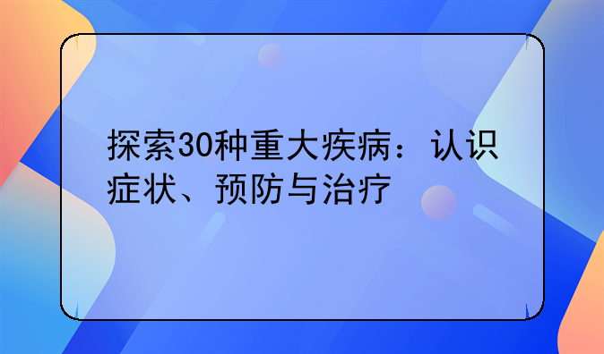 探索30种重大疾病：认识症状、预防与治疗