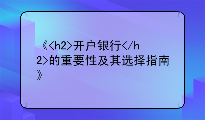 《<h2>开户银行</h2>的重要性及其选择指南》