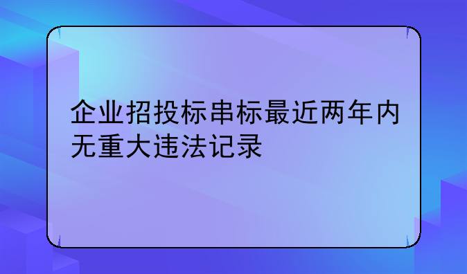 企业招投标串标最近两年内无重大违法记录