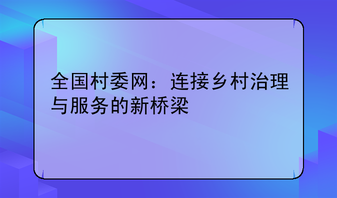 全国村委网：连接乡村治理与服务的新桥梁