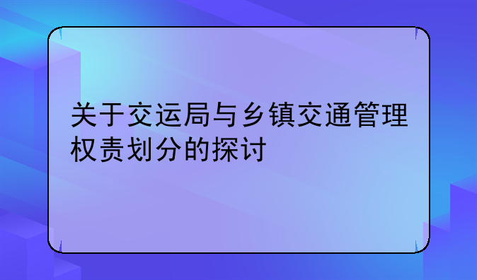 关于交运局与乡镇交通管理权责划分的探讨