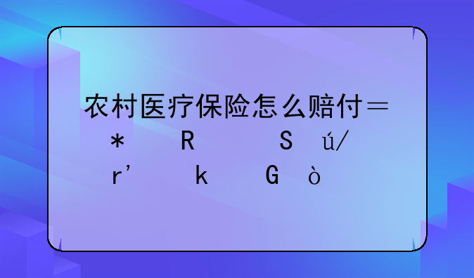 农村医疗保险怎么赔付？报销比例有多少？