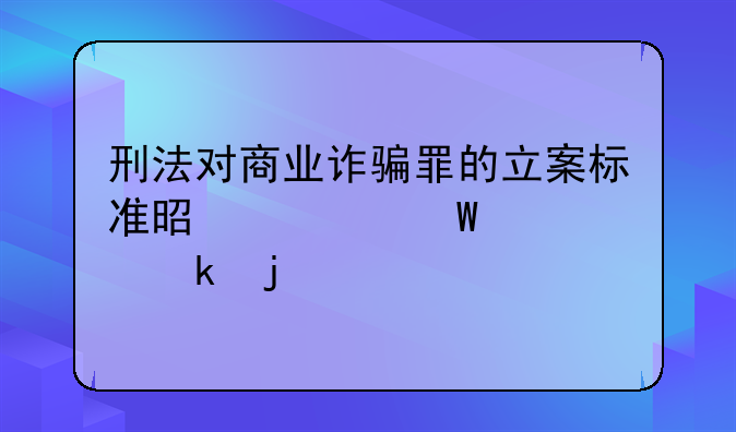 刑法对商业诈骗罪的立案标准是如何规定的