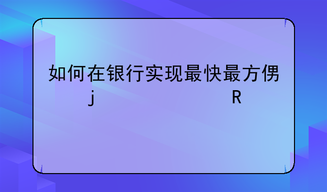 如何在银行实现最快最方便的贷款申请流程