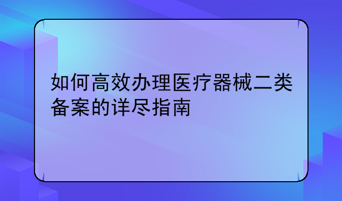如何高效办理医疗器械二类备案的详尽指南