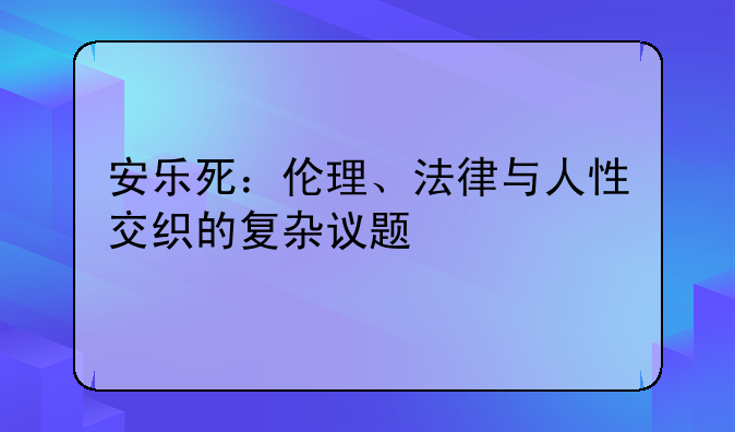 安乐死：伦理、法律与人性交织的复杂议题