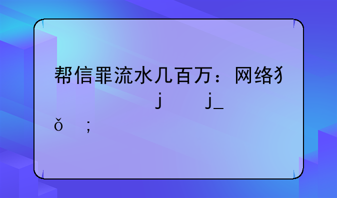 帮信罪流水几百万：网络犯罪的暗影与警示