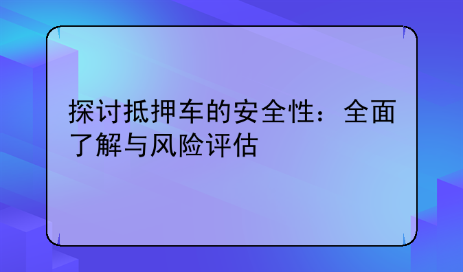 探讨抵押车的安全性：全面了解与风险评估