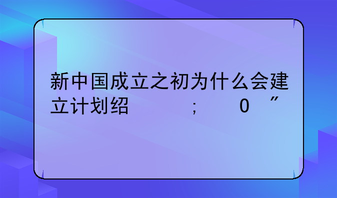 新中国成立之初为什么会建立计划经济体制