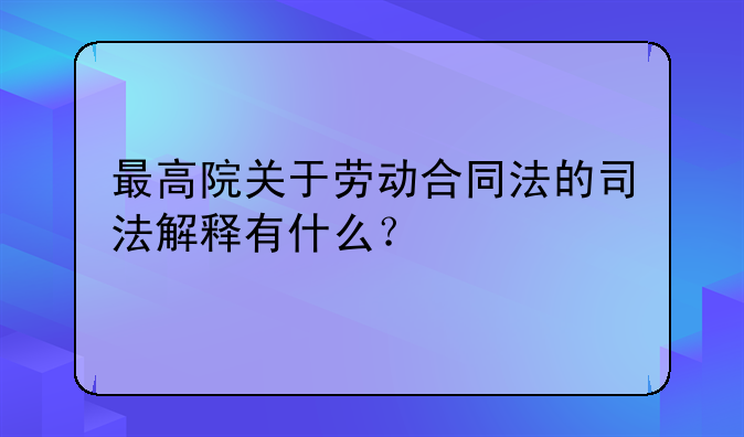 最高院关于劳动合同法的司法解释有什么？