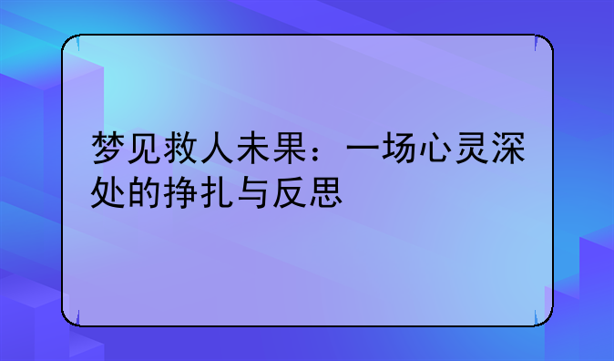 梦见救人未果：一场心灵深处的挣扎与反思