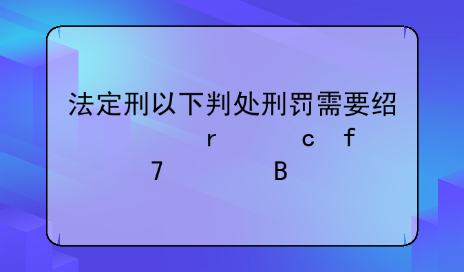 法定刑以下判处刑罚需要经过最高院复核吗