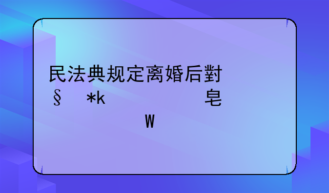 民法典规定离婚后小孩抚养费标准如何确定
