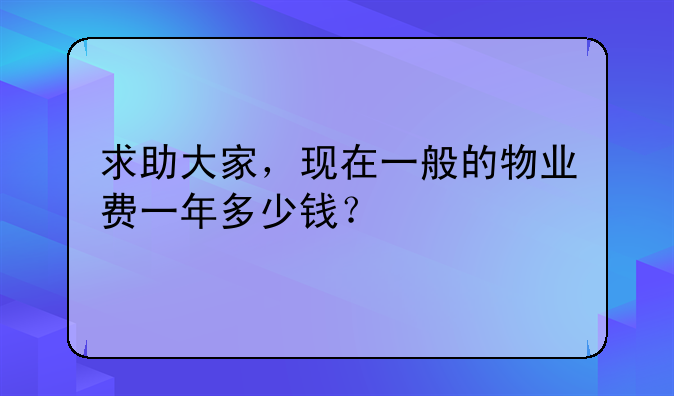 求助大家，现在一般的物业费一年多少钱？