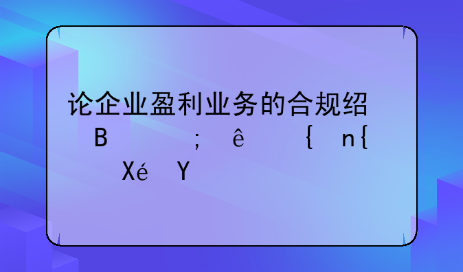 论企业盈利业务的合规经营与亲属回避原则