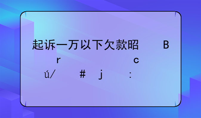 起诉一万以下欠款是否需要聘请律师的探讨