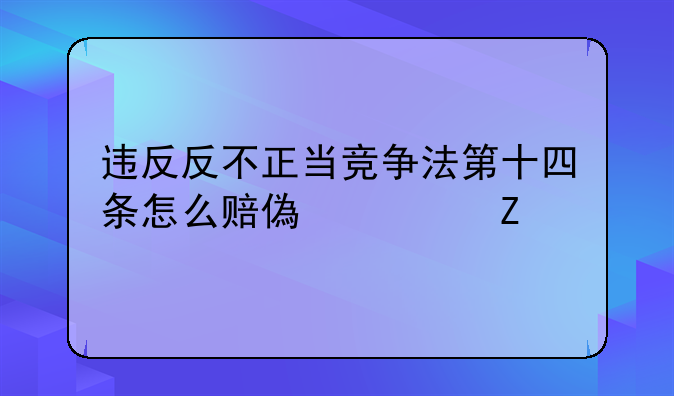 违反反不正当竞争法第十四条怎么赔偿全文