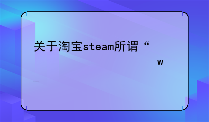 关于淘宝steam所谓“激活码”骗局