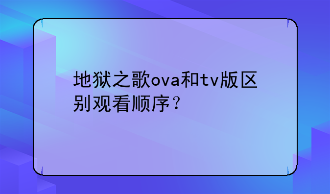 地狱之歌ova和tv版区别观看顺序？