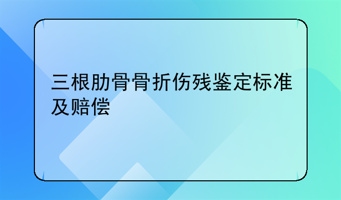 三根肋骨骨折伤残鉴定标准及赔偿