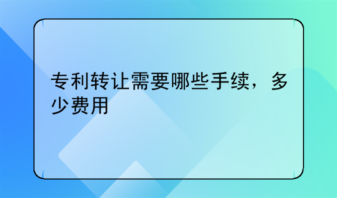 专利转让需要哪些手续，多少费用