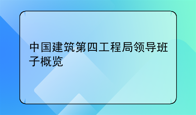 中国建筑第四工程局领导班子概览