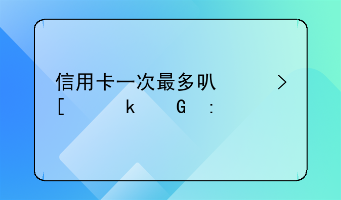 信用卡一次最多可以取出多少现金