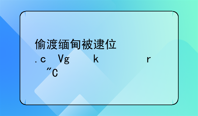 偷渡缅甸被逮住要拘留多久未成年