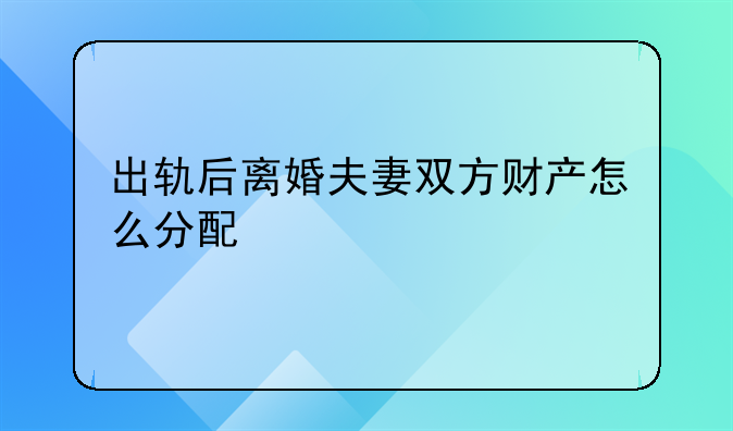出轨后离婚夫妻双方财产怎么分配